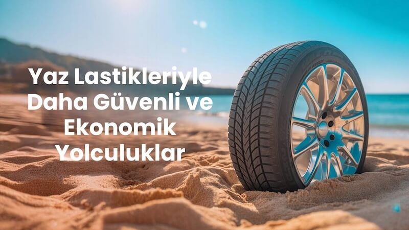 Yaz Lastikleriyle Daha Güvenli ve Ekonomik Yolculuklar