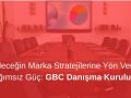Geleceğin Marka Stratejilerine Yön Veren Bağımsız Güç: GBC Danışma Kurulu