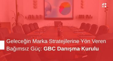 Geleceğin Marka Stratejilerine Yön Veren Bağımsız Güç: GBC Danışma Kurulu