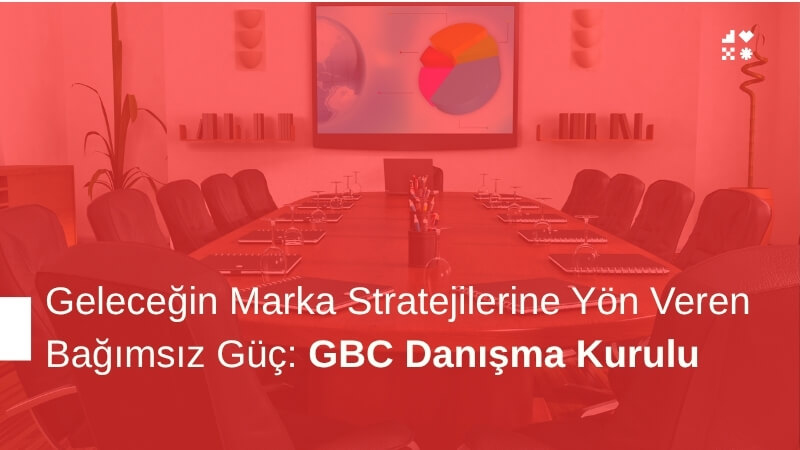 Geleceğin Marka Stratejilerine Yön Veren Bağımsız Güç: GBC Danışma Kurulu